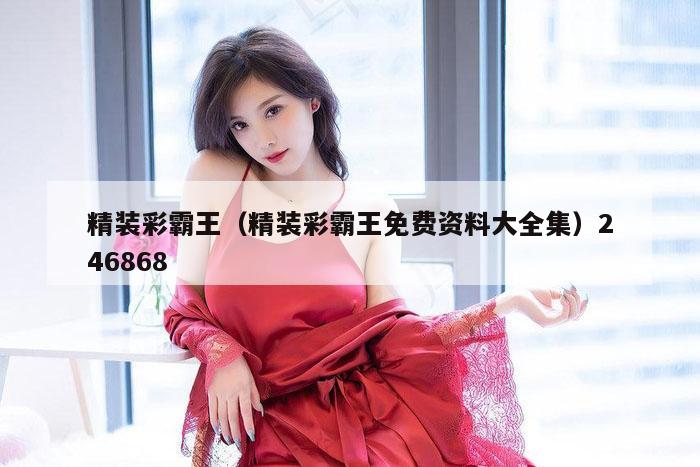 精装彩霸王（精装彩霸王免费资料大全集）246868