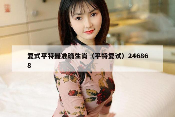 复式平特最准确生肖（平特复试）246868
