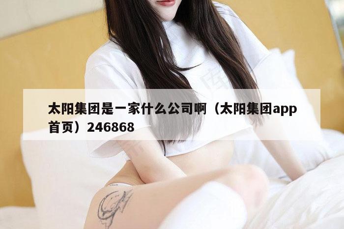 太阳集团是一家什么公司啊（太阳集团app首页）246868