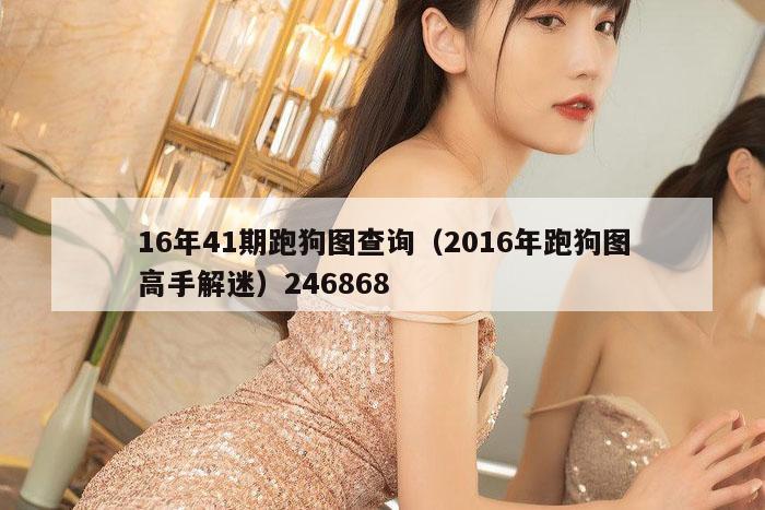 16年41期跑狗图查询（2016年跑狗图高手解迷）246868