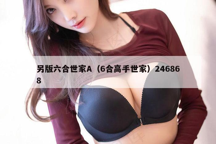 另版六合世家A（6合高手世家）246868