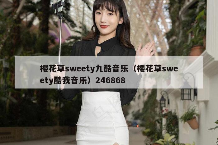 樱花草sweety九酷音乐（樱花草sweety酷我音乐）246868