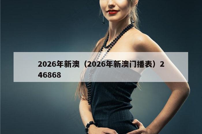 2026年新澳（2026年新澳门播表）246868