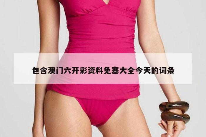 包含澳门六开彩资料免塞大全今天的词条